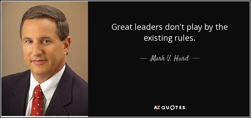 Great leaders don't play by the existing rules. - Mark V. Hurd