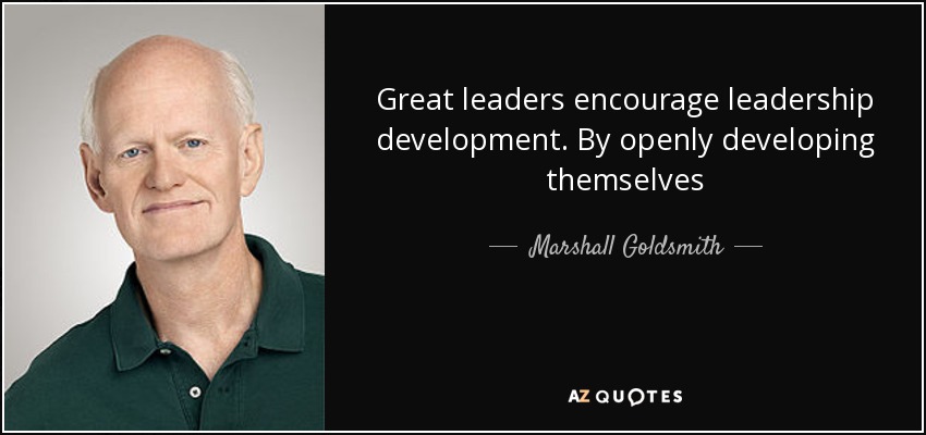 Great leaders encourage leadership development. By openly developing themselves - Marshall Goldsmith