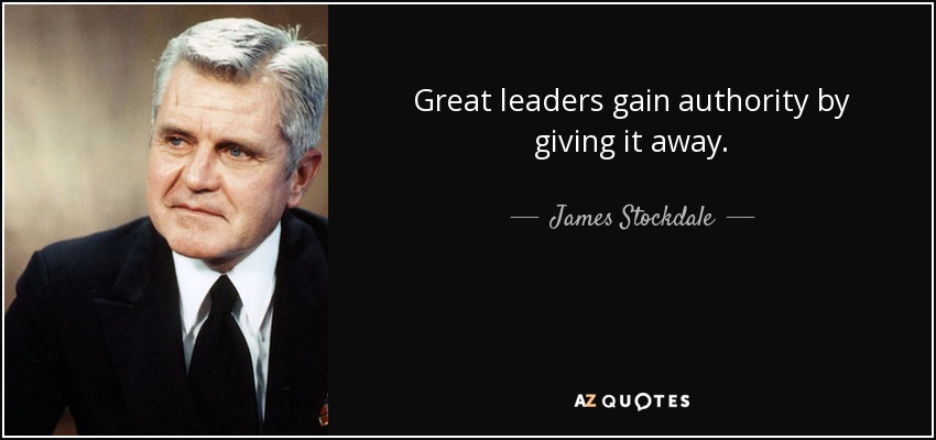 Great leaders gain authority by giving it away. - James Stockdale