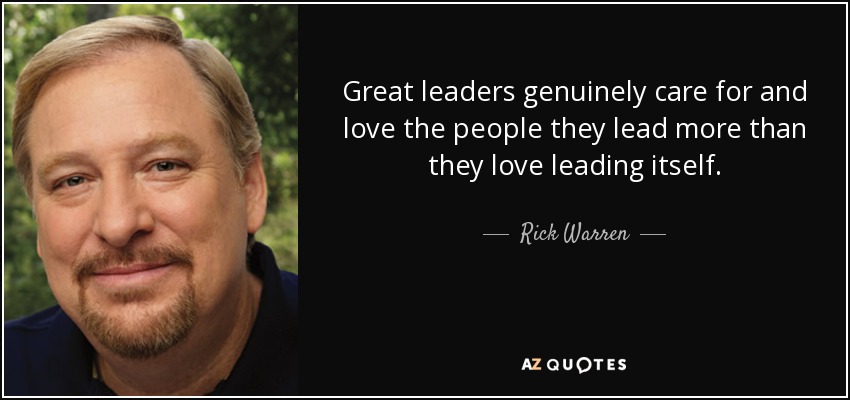 Great leaders genuinely care for and love the people they lead more than they love leading itself. - Rick Warren