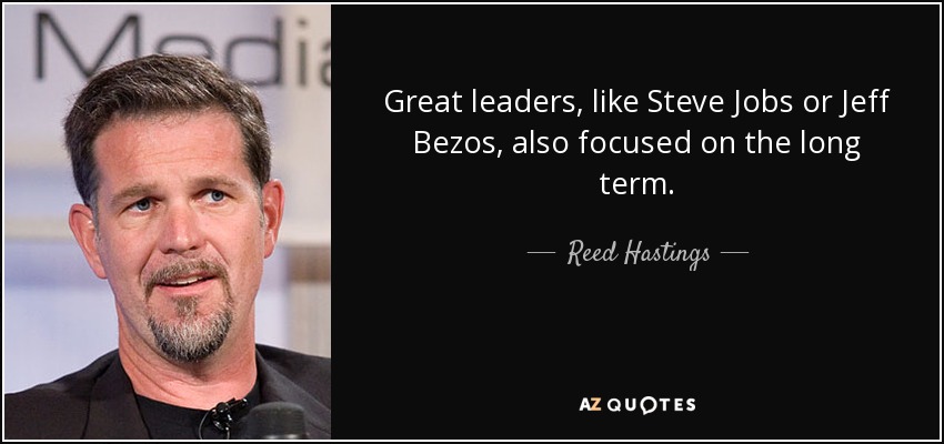 Great leaders, like Steve Jobs or Jeff Bezos, also focused on the long term. - Reed Hastings