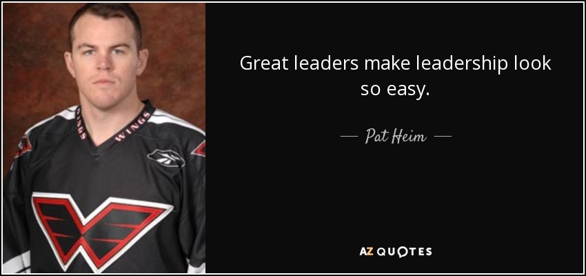Great leaders make leadership look so easy. - Pat Heim