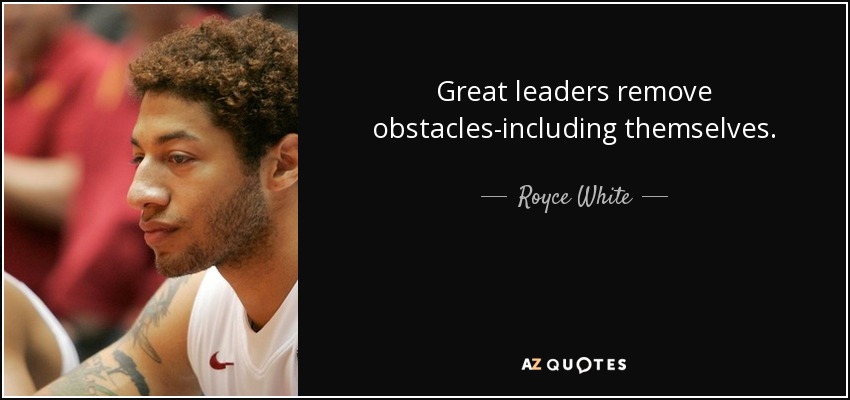 Great leaders remove obstacles-including themselves. - Royce White