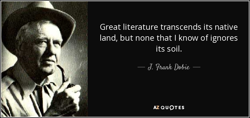 Great literature transcends its native land, but none that I know of ignores its soil. - J. Frank Dobie