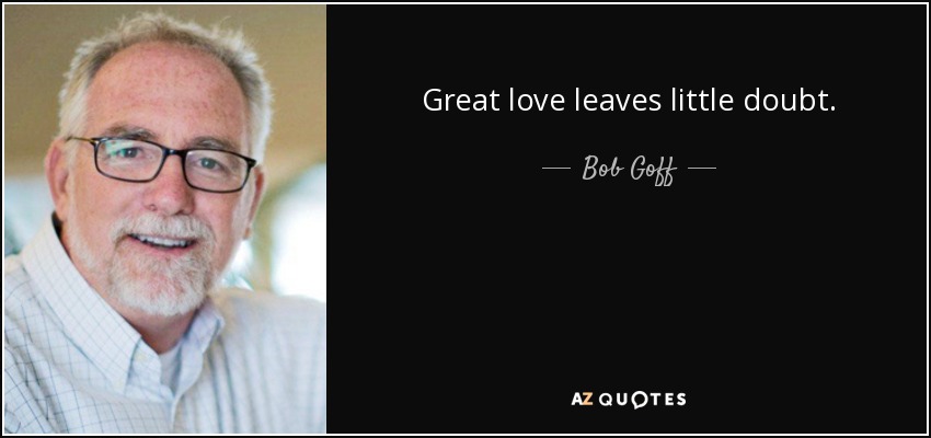 Great love leaves little doubt. - Bob Goff