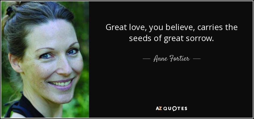 Great love, you believe, carries the seeds of great sorrow. - Anne Fortier