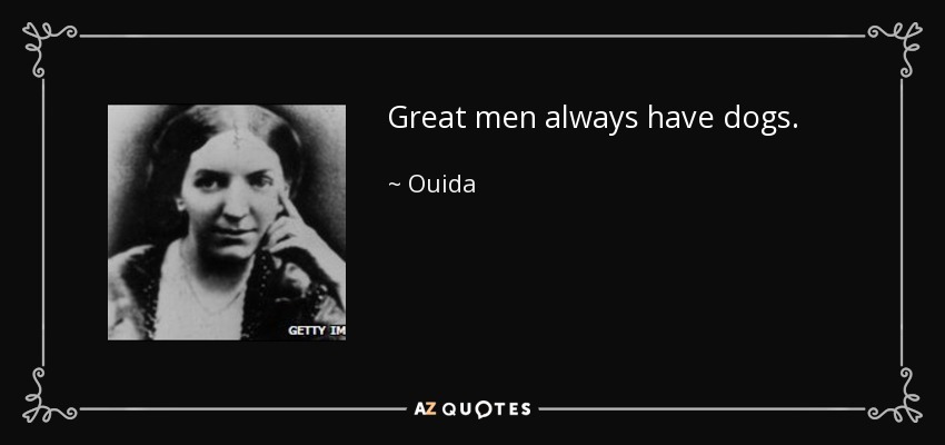 Great men always have dogs. - Ouida