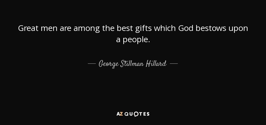 Great men are among the best gifts which God bestows upon a people. - George Stillman Hillard
