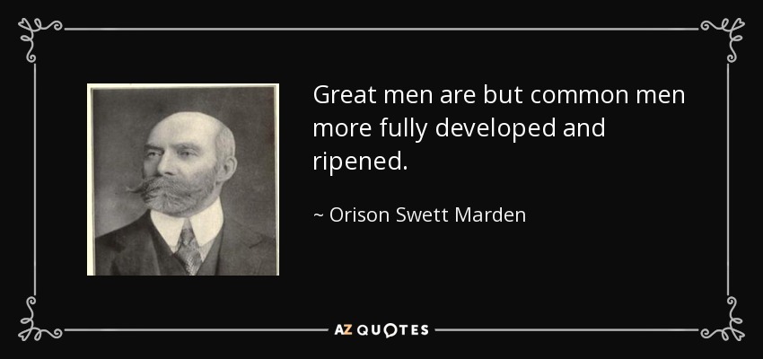 Great men are but common men more fully developed and ripened. - Orison Swett Marden