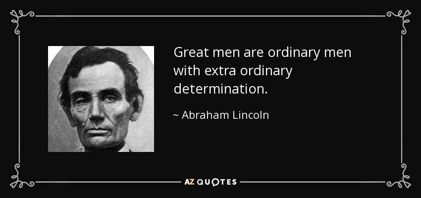 Great men are ordinary men with extra ordinary determination. - Abraham Lincoln