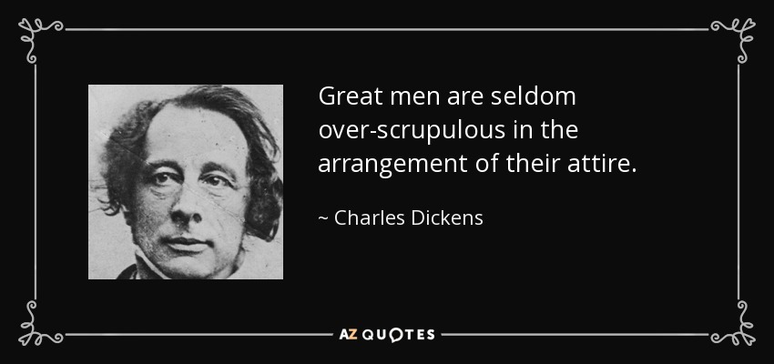 Great men are seldom over-scrupulous in the arrangement of their attire. - Charles Dickens