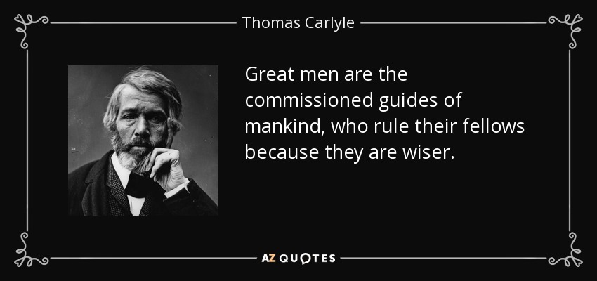 Great men are the commissioned guides of mankind, who rule their fellows because they are wiser. - Thomas Carlyle