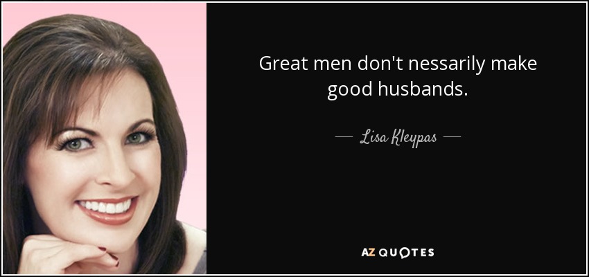 Great men don't nessarily make good husbands. - Lisa Kleypas