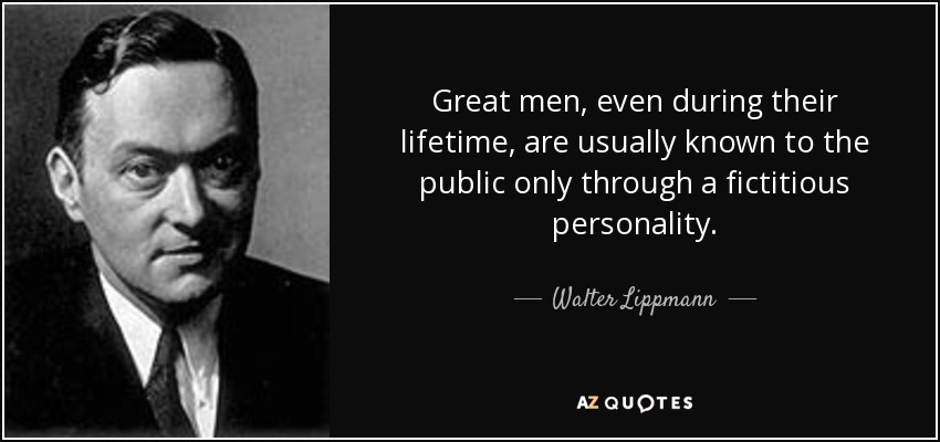 Great men, even during their lifetime, are usually known to the public only through a fictitious personality. - Walter Lippmann