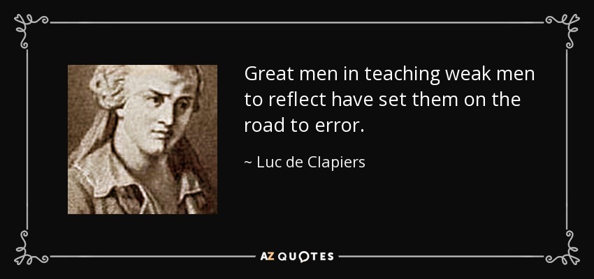 Great men in teaching weak men to reflect have set them on the road to error. - Luc de Clapiers