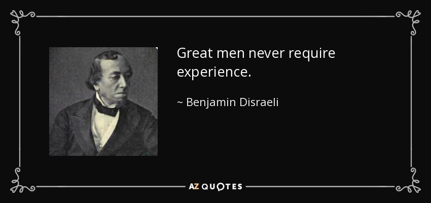 Great men never require experience. - Benjamin Disraeli