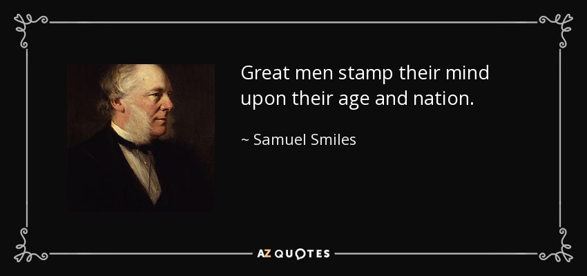 Great men stamp their mind upon their age and nation. - Samuel Smiles