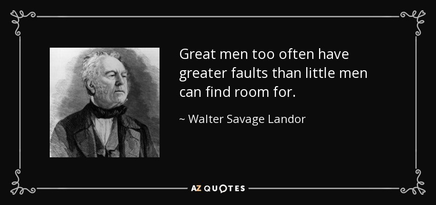 Great men too often have greater faults than little men can find room for. - Walter Savage Landor