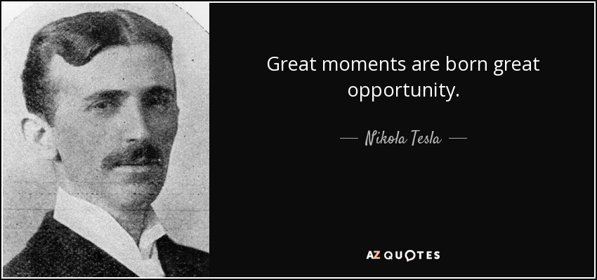 Great moments are born great opportunity. - Nikola Tesla