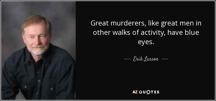 Great murderers, like great men in other walks of activity, have blue eyes. - Erik Larson