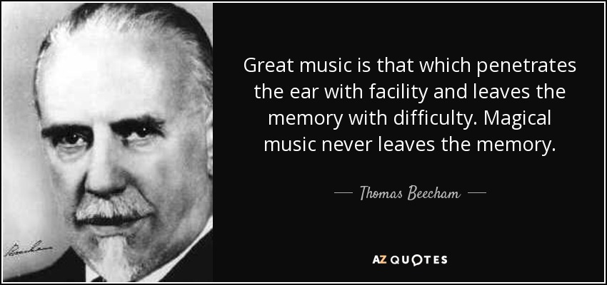 Great music is that which penetrates the ear with facility and leaves the memory with difficulty. Magical music never leaves the memory. - Thomas Beecham