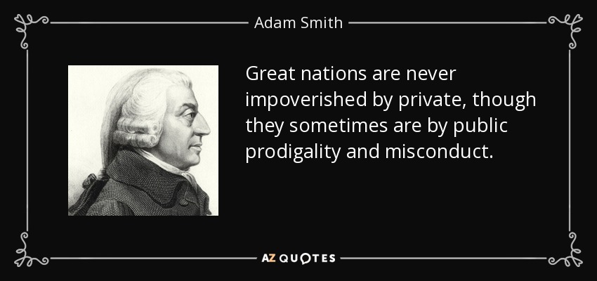 Great nations are never impoverished by private, though they sometimes are by public prodigality and misconduct. - Adam Smith