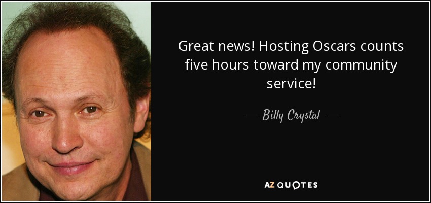 Great news! Hosting Oscars counts five hours toward my community service! - Billy Crystal