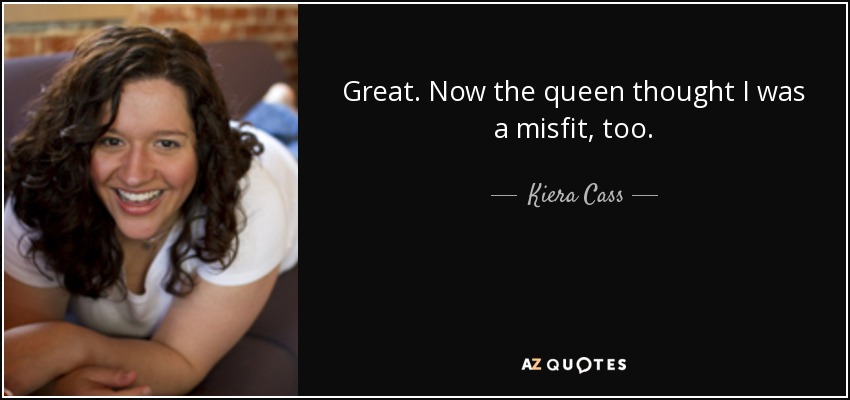 Kiera Cass quote: Great. Now the queen thought I was a misfit,
