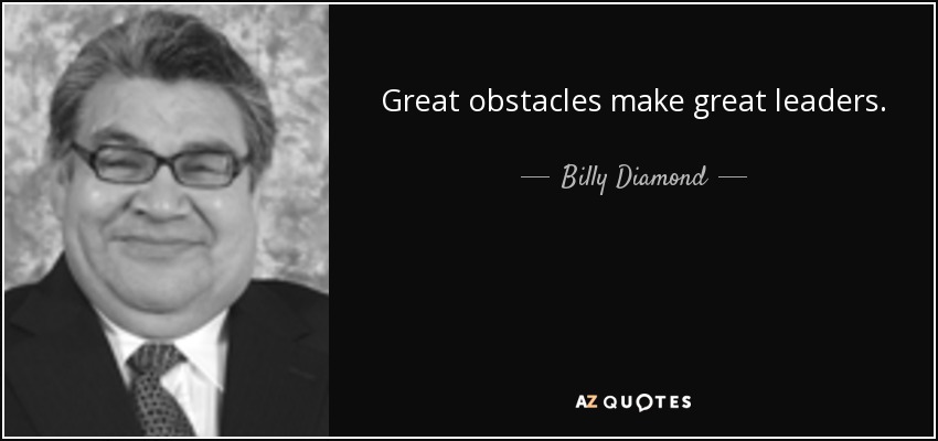 Great obstacles make great leaders. - Billy Diamond
