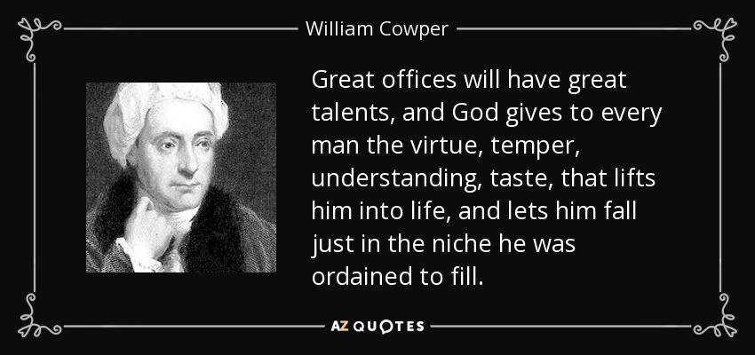 Great offices will have great talents, and God gives to every man the virtue, temper, understanding, taste, that lifts him into life, and lets him fall just in the niche he was ordained to fill. - William Cowper