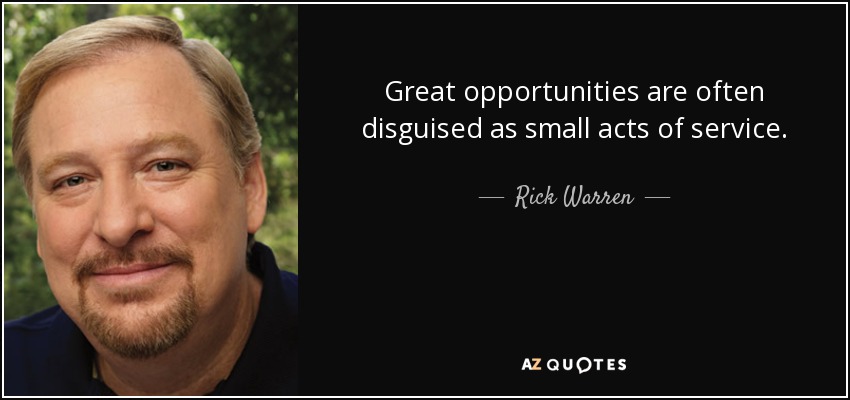 Great opportunities are often disguised as small acts of service. - Rick Warren