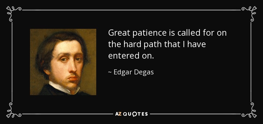 Great patience is called for on the hard path that I have entered on. - Edgar Degas