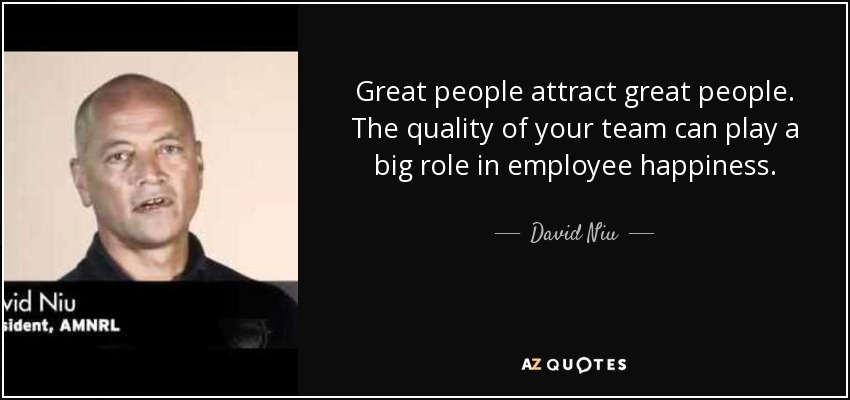 Great people attract great people. The quality of your team can play a big role in employee happiness. - David Niu
