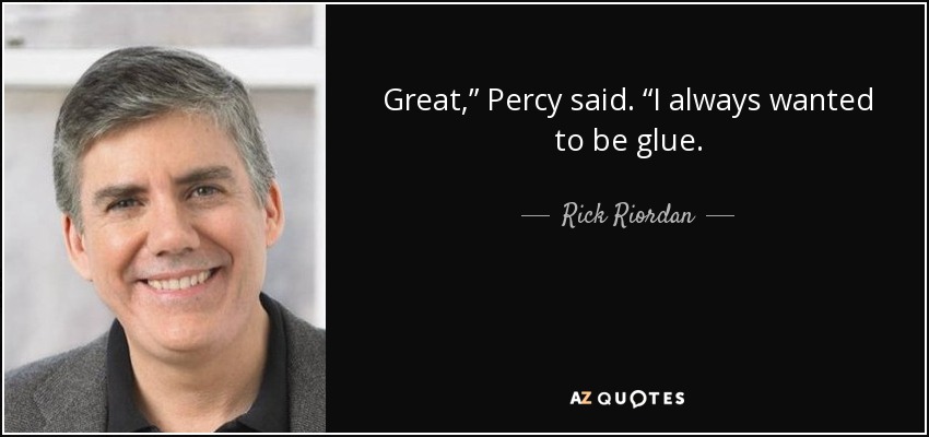 Great,” Percy said. “I always wanted to be glue. - Rick Riordan