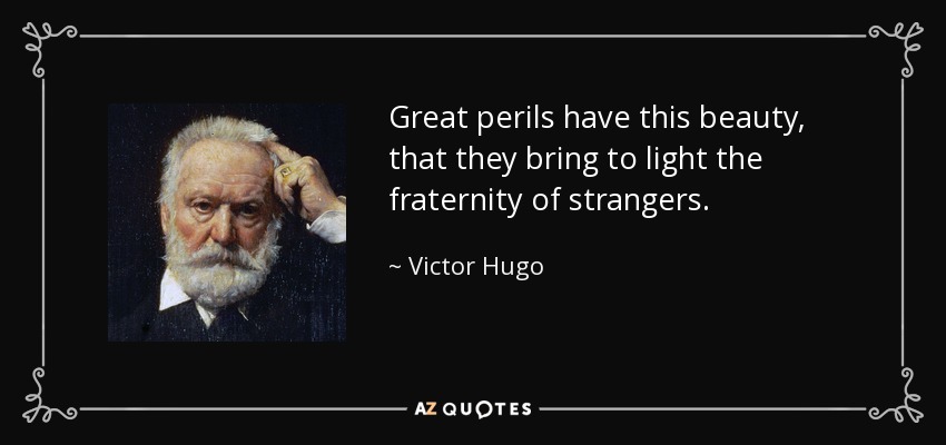 Great perils have this beauty, that they bring to light the fraternity of strangers. - Victor Hugo