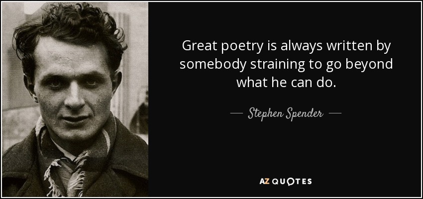 Great poetry is always written by somebody straining to go beyond what he can do. - Stephen Spender