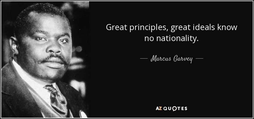 Great principles, great ideals know no nationality. - Marcus Garvey