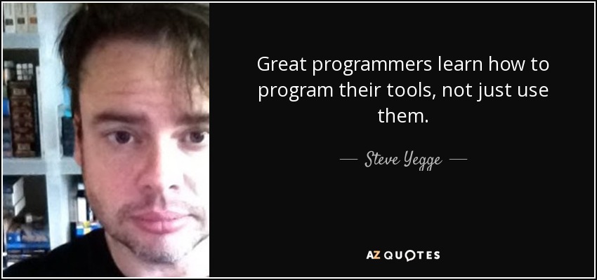 Great programmers learn how to program their tools, not just use them. - Steve Yegge