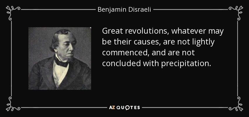 Great revolutions, whatever may be their causes, are not lightly commenced, and are not concluded with precipitation. - Benjamin Disraeli