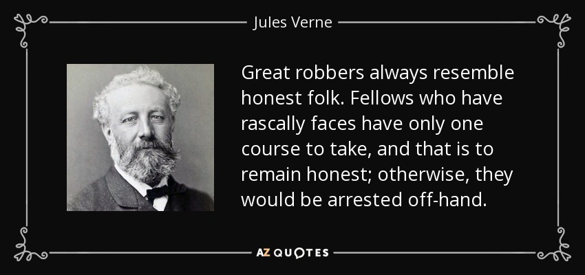 Great robbers always resemble honest folk. Fellows who have rascally faces have only one course to take, and that is to remain honest; otherwise, they would be arrested off-hand. - Jules Verne