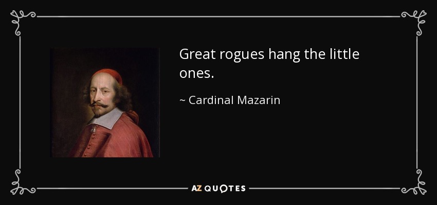 Great rogues hang the little ones. - Cardinal Mazarin