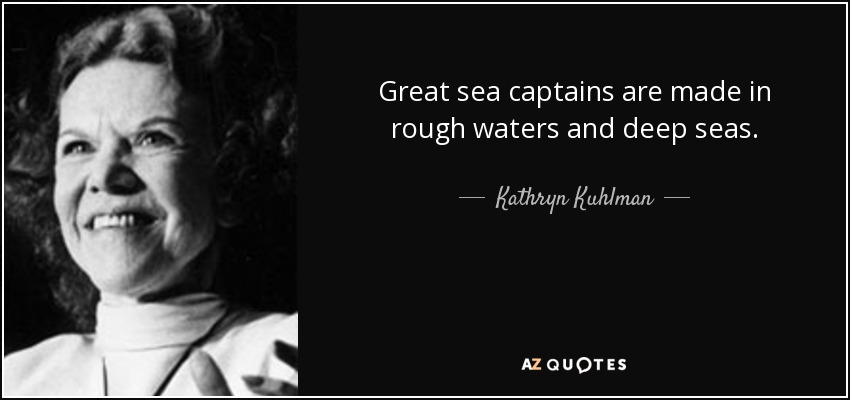 Great sea captains are made in rough waters and deep seas. - Kathryn Kuhlman