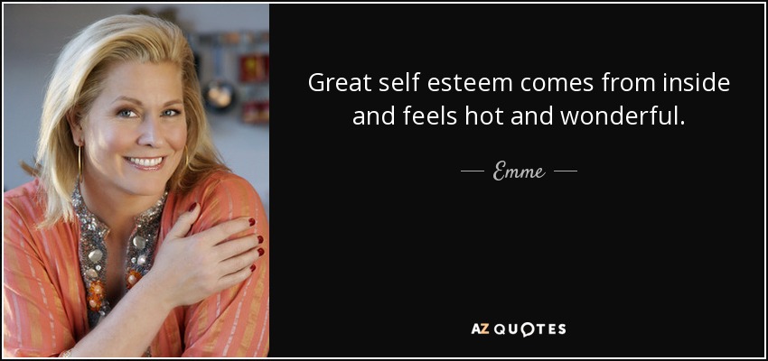 Great self esteem comes from inside and feels hot and wonderful. - Emme