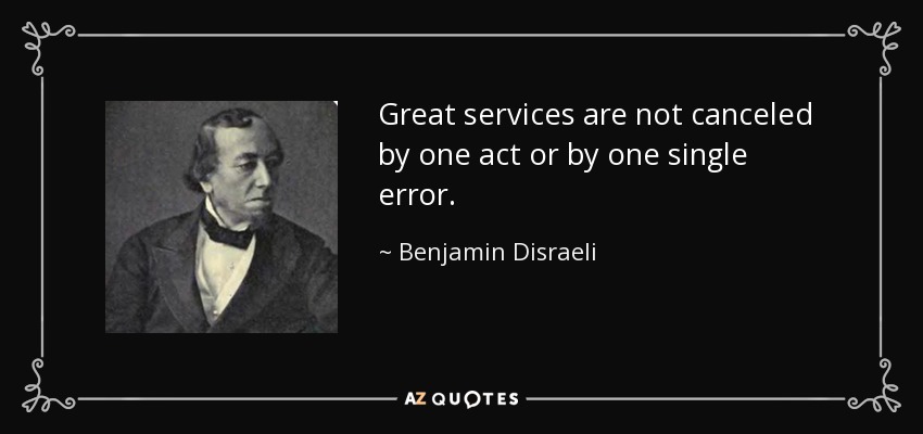 Great services are not canceled by one act or by one single error. - Benjamin Disraeli