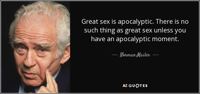 Great sex is apocalyptic. There is no such thing as great sex unless you have an apocalyptic moment. - Norman Mailer