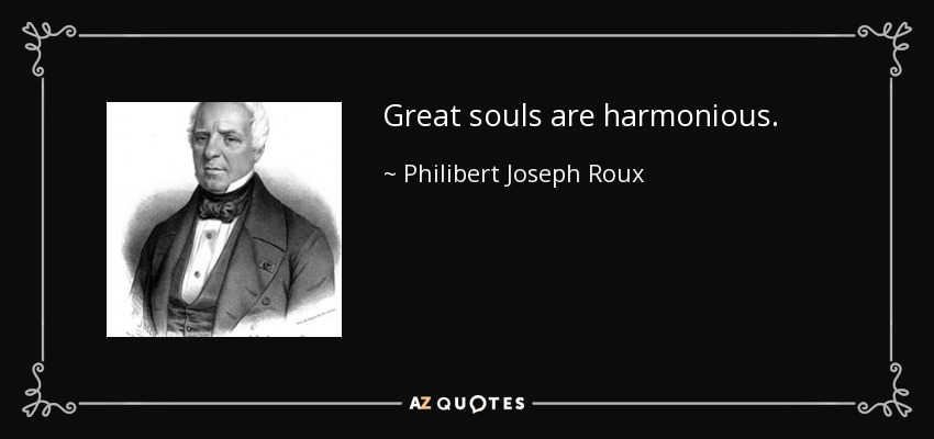 Great souls are harmonious. - Philibert Joseph Roux