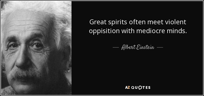 Great spirits often meet violent oppisition with mediocre minds. - Albert Einstein