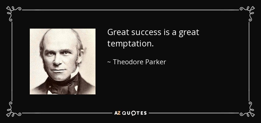 Great success is a great temptation. - Theodore Parker