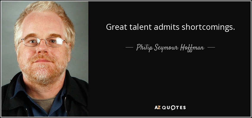 Great talent admits shortcomings. - Philip Seymour Hoffman