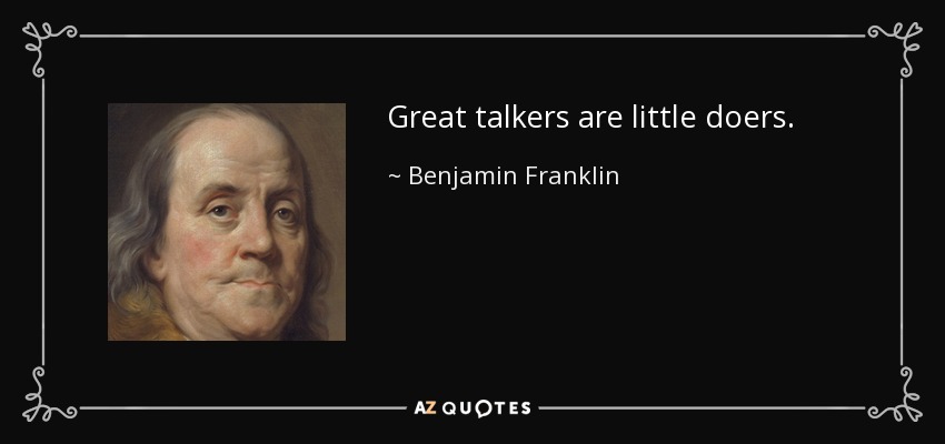 Great talkers are little doers. - Benjamin Franklin